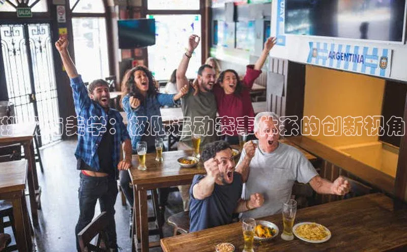 挑战与美学：极限运动赛事体系的创新视角