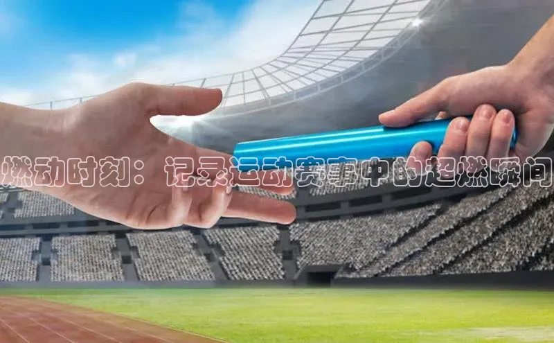 燃动时刻：记录运动赛事中的超燃瞬间