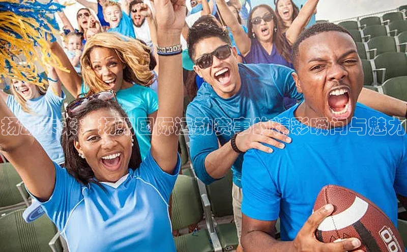 扬动未来：扬州国际运动赛事的精彩瞬间与魅力